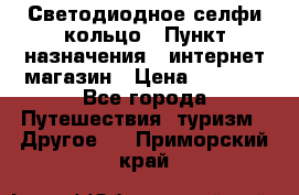 Светодиодное селфи кольцо › Пункт назначения ­ интернет магазин › Цена ­ 1 490 - Все города Путешествия, туризм » Другое   . Приморский край